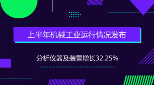 上半年机械工业运行情况发布 分析仪器及装置增长32%
